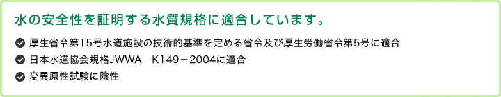 水の安全性を証明する水質規格に適合しています。